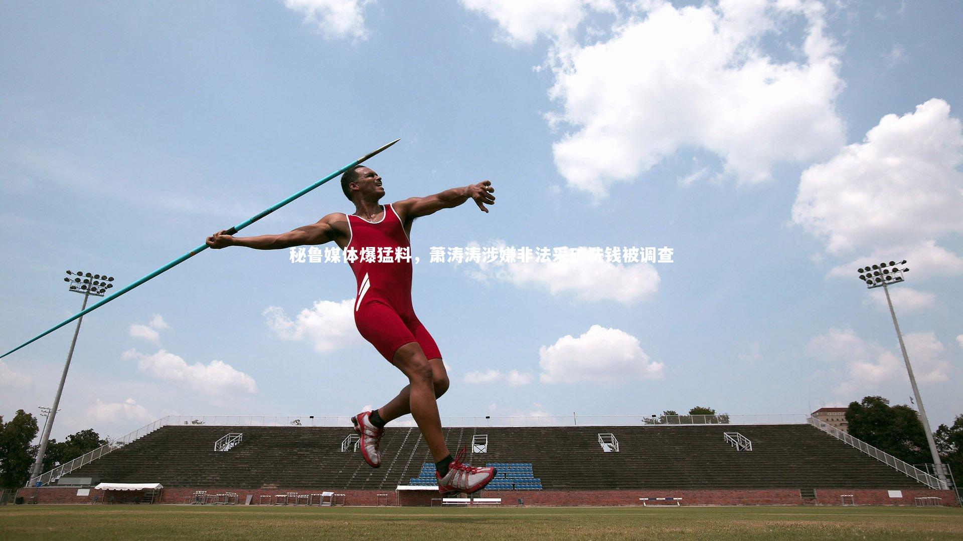 ng体育官方网站_秘鲁媒体爆猛料，萧涛涛涉嫌非法采矿洗钱被调查