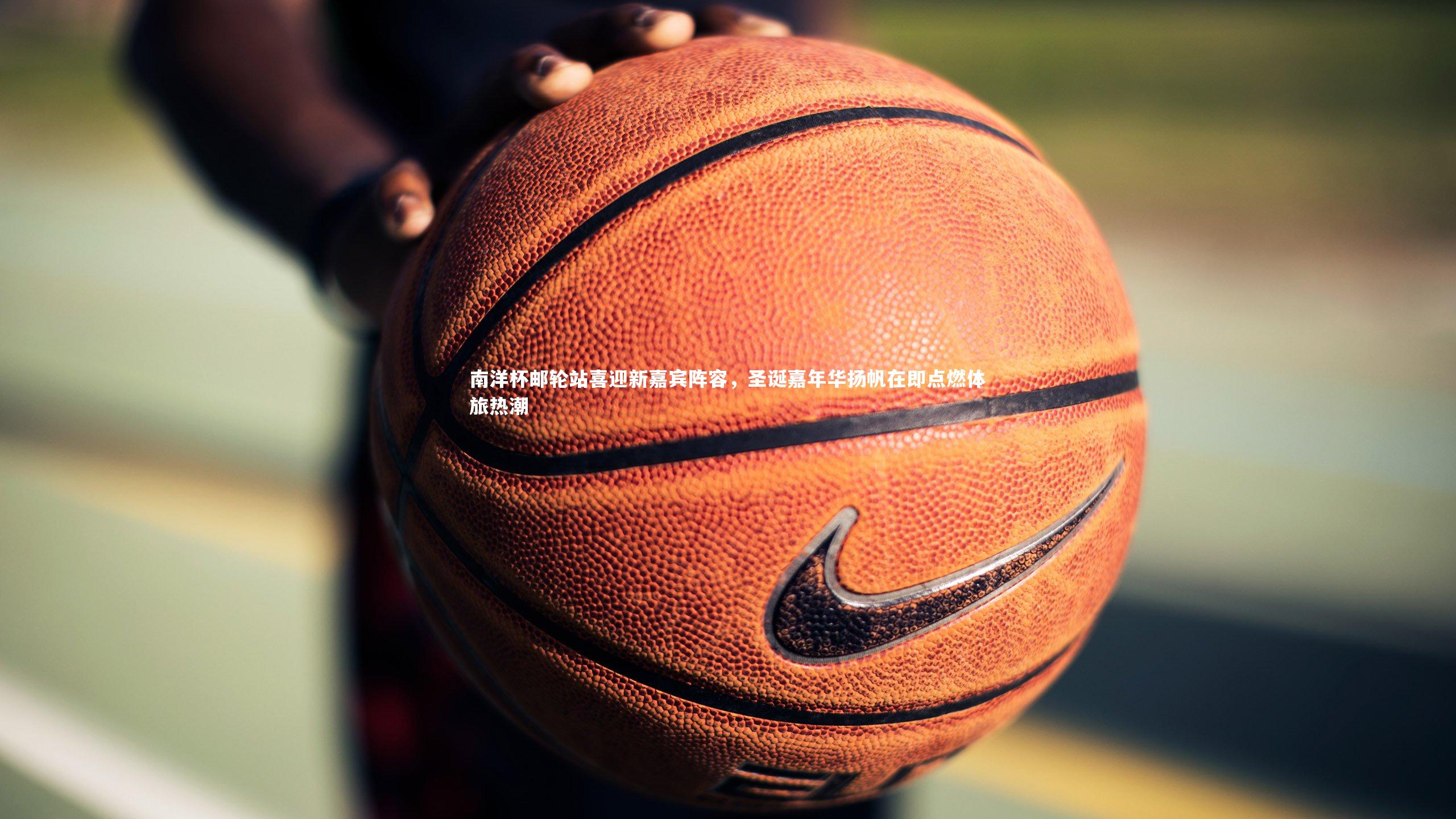 南洋杯邮轮站喜迎新嘉宾阵容,圣诞嘉年华扬帆在即点燃体旅热潮