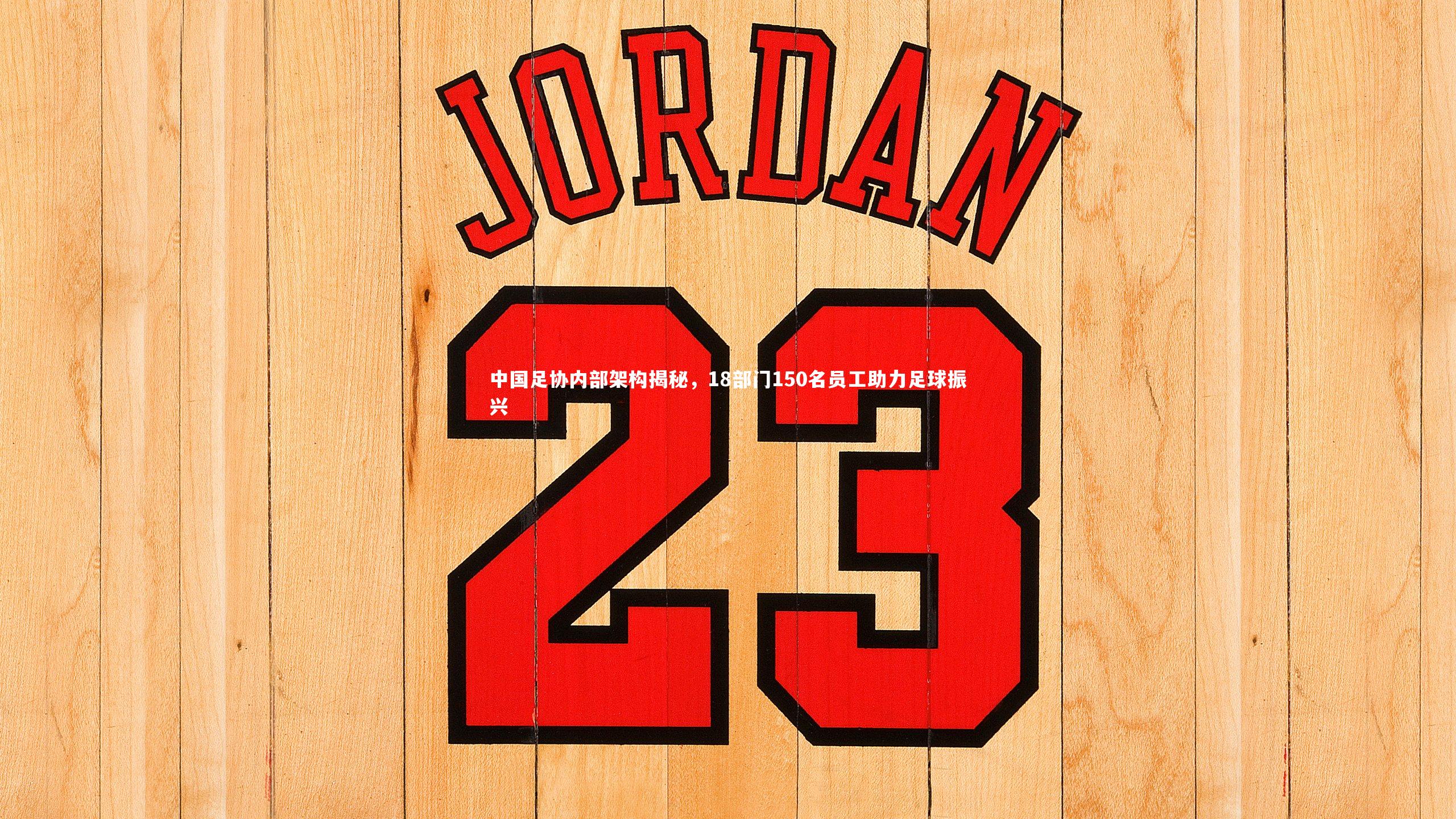 ng体育平台-中国足协内部架构揭秘，18部门150名员工助力足球振兴