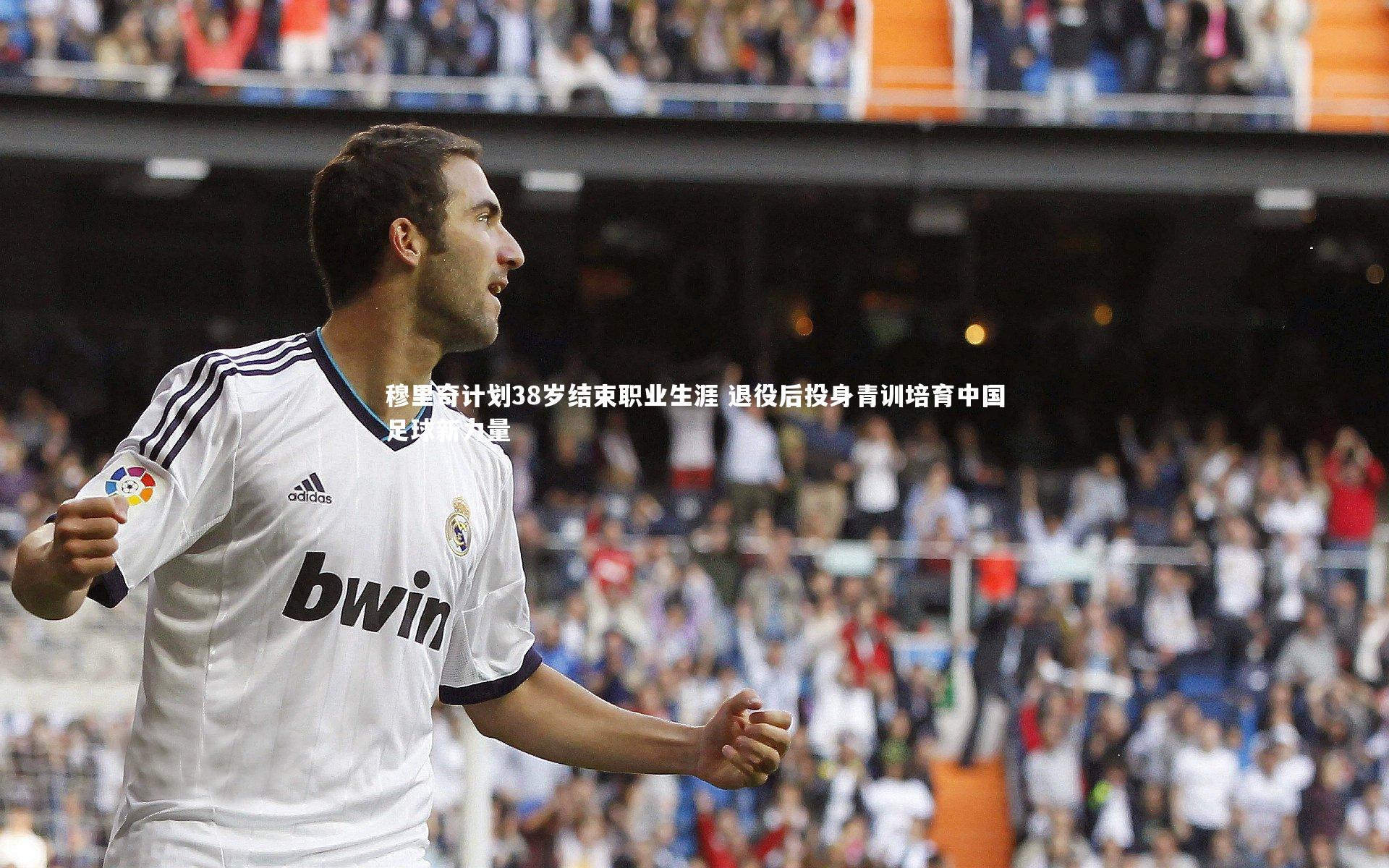穆里奇计划38岁结束职业生涯 退役后投身青训培育中国足球新力量