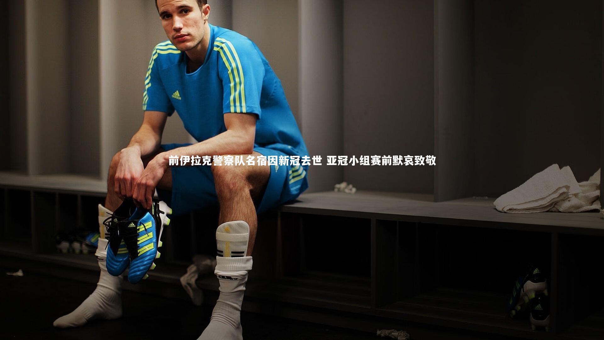 ng体育|前伊拉克警察队名宿因新冠去世 亚冠小组赛前默哀致敬